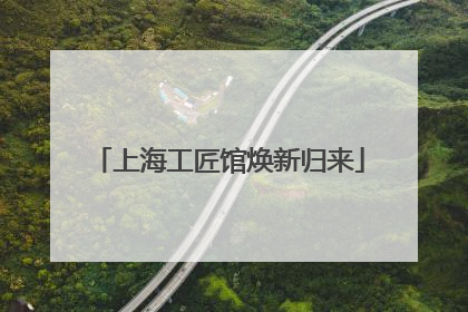 上海工匠馆焕新归来